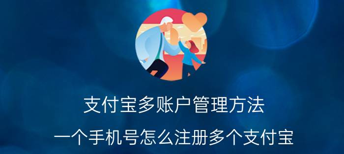 支付宝多账户管理方法 一个手机号怎么注册多个支付宝？